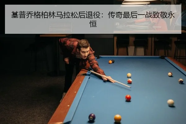 基普乔格柏林马拉松后退役：传奇最后一战致敬永恒