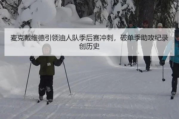 麦克戴维德引领油人队季后赛冲刺，破单季助攻纪录创历史